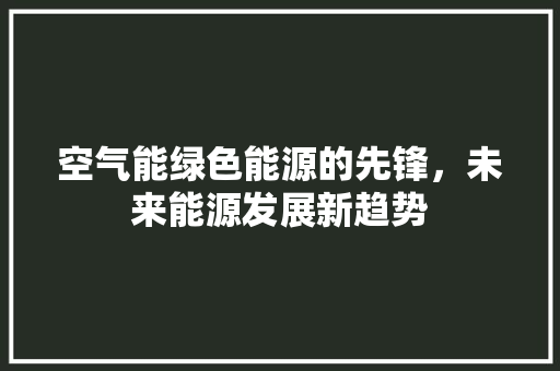 空气能绿色能源的先锋，未来能源发展新趋势 空调