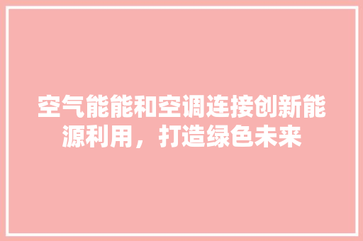 空气能能和空调连接创新能源利用，打造绿色未来 翻新改色