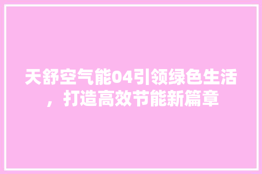 天舒空气能04引领绿色生活，打造高效节能新篇章 洁具维修