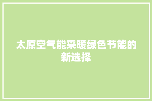 太原空气能采暖绿色节能的新选择 旧房改造