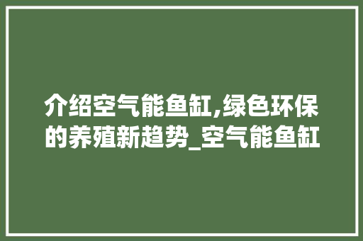 介绍空气能鱼缸,绿色环保的养殖新趋势_空气能鱼缸工作原理 介绍空气能鱼缸,绿色环保的养殖新趋势_空气能鱼缸工作原理 龙头管件