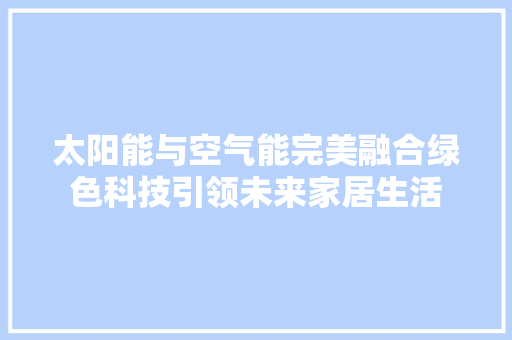 太阳能与空气能完美融合绿色科技引领未来家居生活 局部翻新