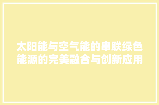 太阳能与空气能的串联绿色能源的完美融合与创新应用 家具修理
