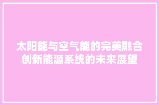 太阳能与空气能的完美融合创新能源系统的未来展望 洁具维修
