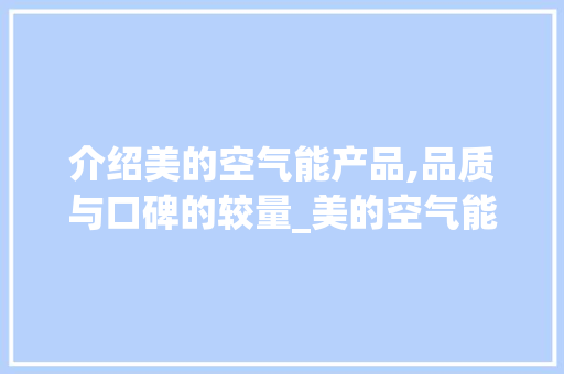 介绍美的空气能产品,品质与口碑的较量_美的空气能很差吗 介绍美的空气能产品,品质与口碑的较量_美的空气能很差吗 水电维修