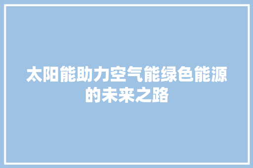 太阳能助力空气能绿色能源的未来之路 龙头管件