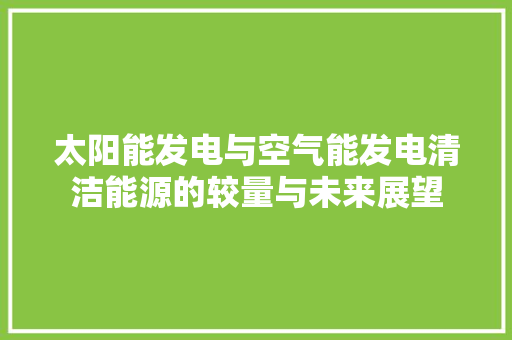 太阳能发电与空气能发电清洁能源的较量与未来展望 装修设计