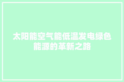 太阳能空气能低温发电绿色能源的革新之路 家具修理