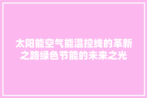 太阳能空气能温控线的革新之路绿色节能的未来之光 局部翻新