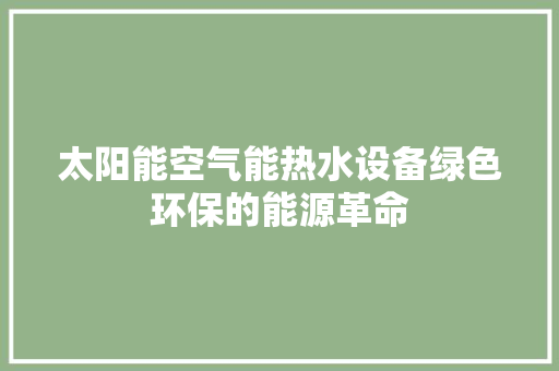 太阳能空气能热水设备绿色环保的能源革命 空调