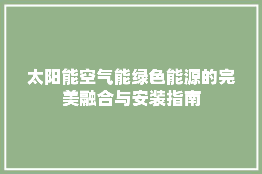 太阳能空气能绿色能源的完美融合与安装指南 洁具维修