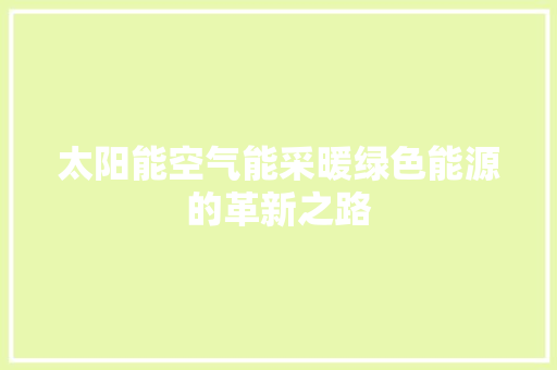 太阳能空气能采暖绿色能源的革新之路 水电维修