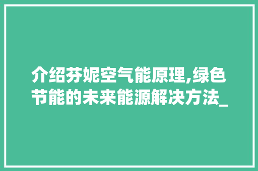 介绍芬妮空气能原理,绿色节能的未来能源解决方法_芬妮空气能原理 介绍芬妮空气能原理,绿色节能的未来能源解决方法_芬妮空气能原理 局部翻新