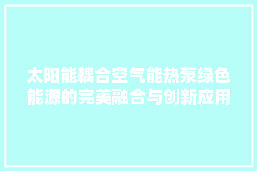 太阳能耦合空气能热泵绿色能源的完美融合与创新应用 洗衣机