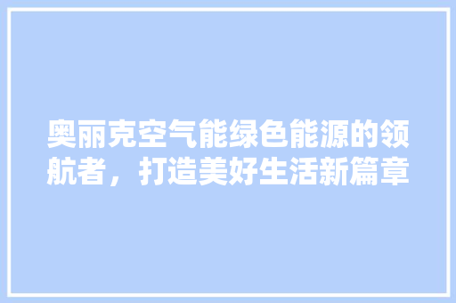奥丽克空气能绿色能源的领航者，打造美好生活新篇章 家具修理