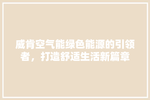 威肯空气能绿色能源的引领者，打造舒适生活新篇章 洁具维修