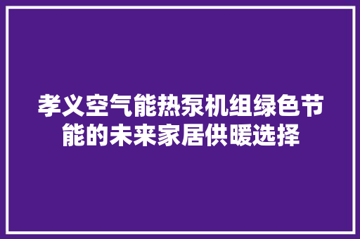 孝义空气能热泵机组绿色节能的未来家居供暖选择 翻新改色