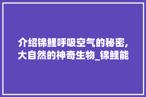 介绍锦鲤呼吸空气的秘密,大自然的神奇生物_锦鲤能直接呼吸空气 介绍锦鲤呼吸空气的秘密,大自然的神奇生物_锦鲤能直接呼吸空气 热水器