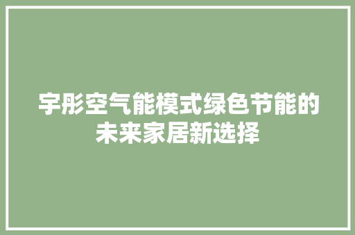 宇彤空气能模式绿色节能的未来家居新选择 翻新改色
