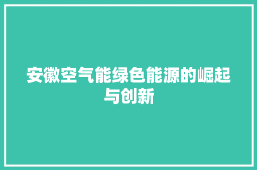 安徽空气能绿色能源的崛起与创新 翻新改色