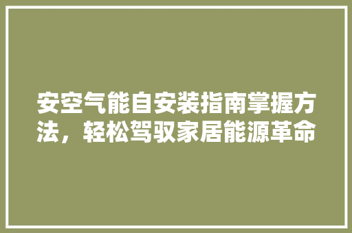安空气能自安装指南掌握方法，轻松驾驭家居能源革命 水电维修