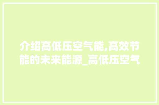 介绍高低压空气能,高效节能的未来能源_高低压空气能 介绍高低压空气能,高效节能的未来能源_高低压空气能 清洁保养