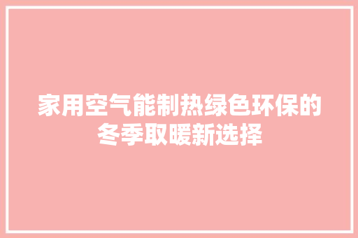 家用空气能制热绿色环保的冬季取暖新选择 翻新改色