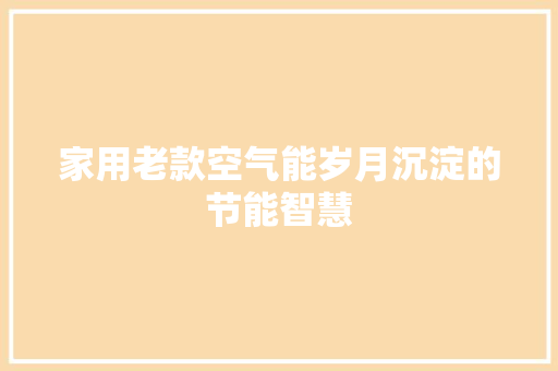 家用老款空气能岁月沉淀的节能智慧 龙头管件