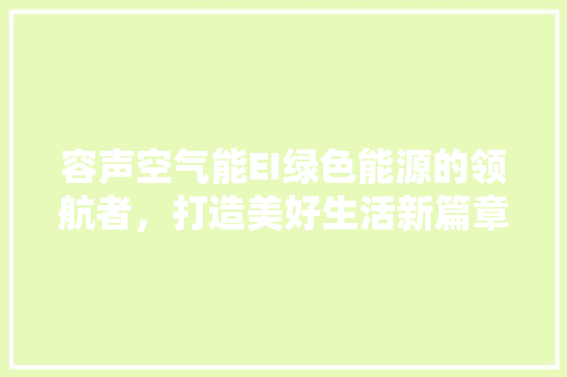 容声空气能EI绿色能源的领航者，打造美好生活新篇章 家具修理