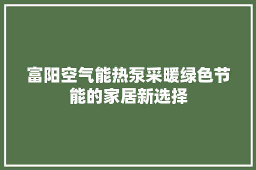 富阳空气能热泵采暖绿色节能的家居新选择 洁具维修