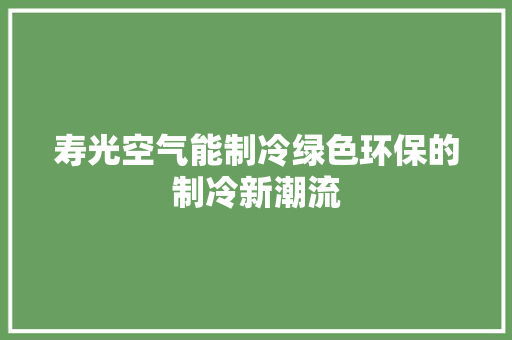 寿光空气能制冷绿色环保的制冷新潮流 洁具维修
