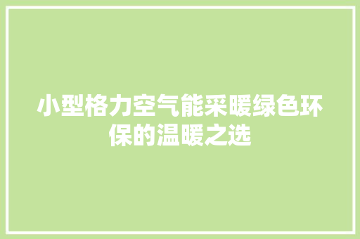小型格力空气能采暖绿色环保的温暖之选 旧房改造