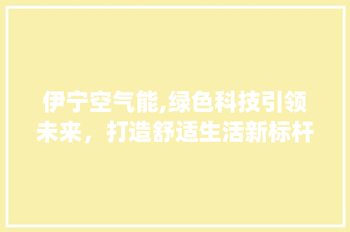 伊宁空气能,绿色科技引领未来，打造舒适生活新标杆_伊宁空气能品牌厂家 伊宁空气能,绿色科技引领未来，打造舒适生活新标杆_伊宁空气能品牌厂家 冰箱