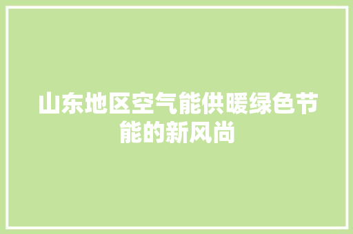 山东地区空气能供暖绿色节能的新风尚 翻新改色