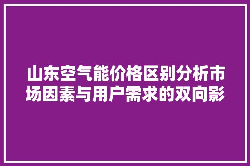 山东空气能价格区别分析市场因素与用户需求的双向影响 洁具维修