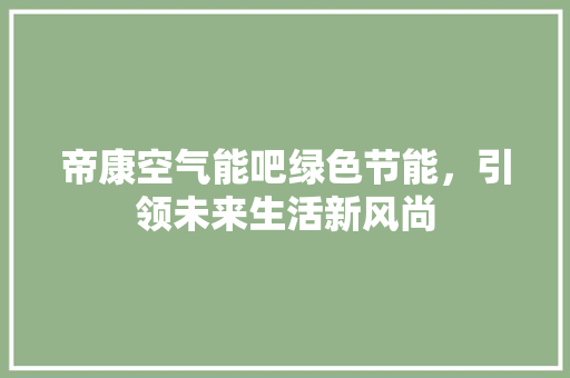 帝康空气能吧绿色节能，引领未来生活新风尚 冰箱
