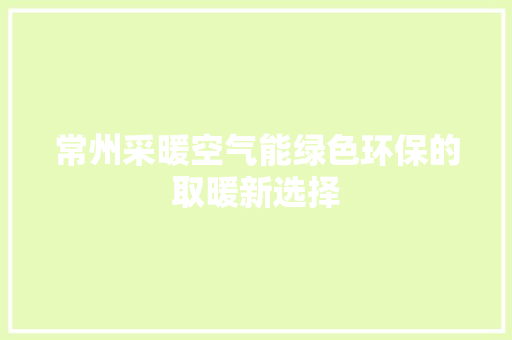 常州采暖空气能绿色环保的取暖新选择 龙头管件