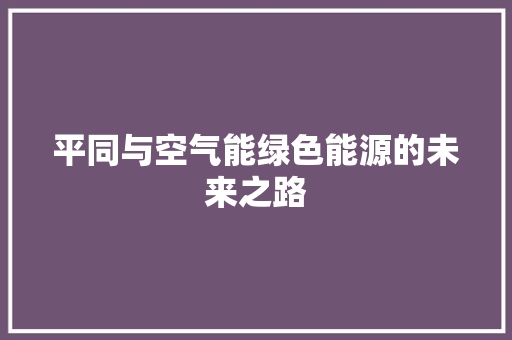 平同与空气能绿色能源的未来之路 冰箱