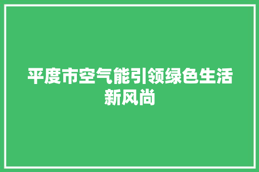 平度市空气能引领绿色生活新风尚 水电维修