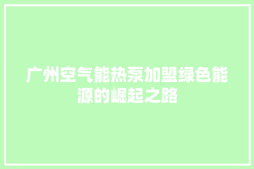 广州空气能热泵加盟绿色能源的崛起之路 水电维修