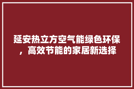 延安热立方空气能绿色环保，高效节能的家居新选择 旧房改造