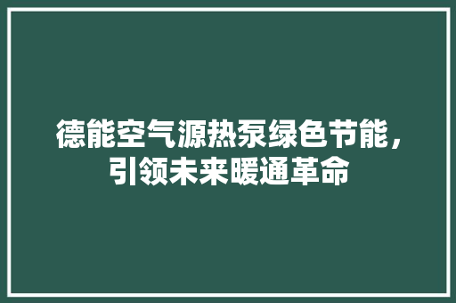 德能空气源热泵绿色节能，引领未来暖通革命 贴膜