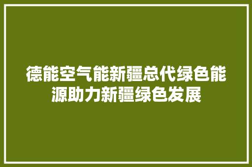 德能空气能新疆总代绿色能源助力新疆绿色发展 贴膜