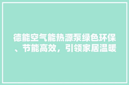 德能空气能热源泵绿色环保、节能高效，引领家居温暖新风尚 家居维修