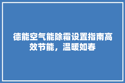 德能空气能除霜设置指南高效节能，温暖如春 龙头管件