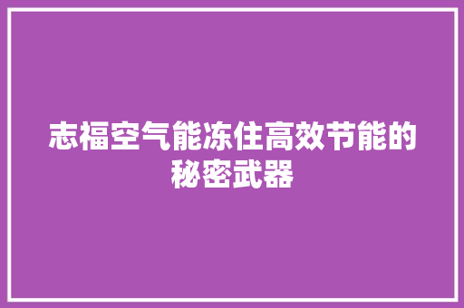 志福空气能冻住高效节能的秘密武器 家具修理