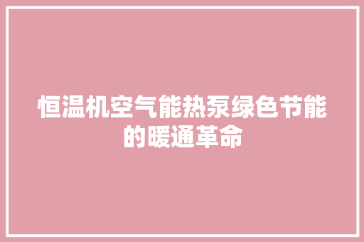 恒温机空气能热泵绿色节能的暖通革命 翻新改色