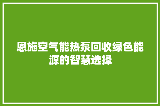 恩施空气能热泵回收绿色能源的智慧选择 热水器