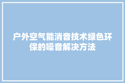 户外空气能消音技术绿色环保的噪音解决方法 龙头管件