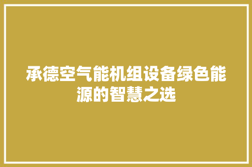 承德空气能机组设备绿色能源的智慧之选 家电维护